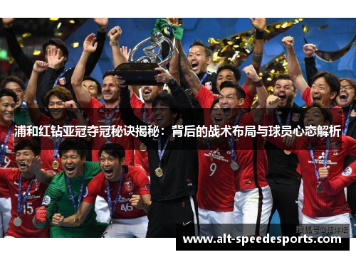 浦和红钻亚冠夺冠秘诀揭秘：背后的战术布局与球员心态解析