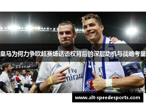 皇马为何力争欧超赛场话语权背后的深层动机与战略考量